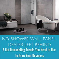 No Shower Wall Panel Dealer Left Behind – 6 Hot Remodeling Trends You Need to Use to Grow Your Business