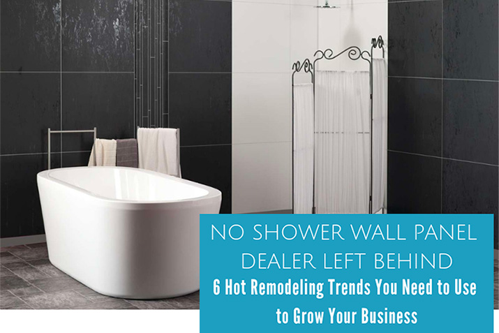 No Shower Wall Panel Dealer Left Behind – 6 Hot Remodeling Trends You Need to Use to Grow Your Business